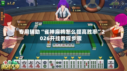 专用辅助“雀神麻将怎么提高胜率”2026开挂教程步骤