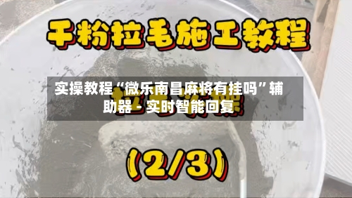 实操教程“微乐南昌麻将有挂吗”辅助器 - 实时智能回复