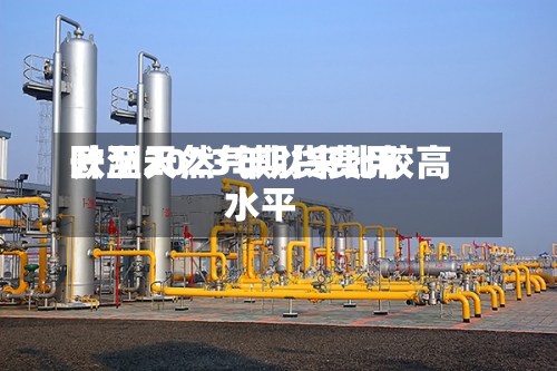 欧洲天然气期货费用
升至2023年以来比较高
水平-第1张图片