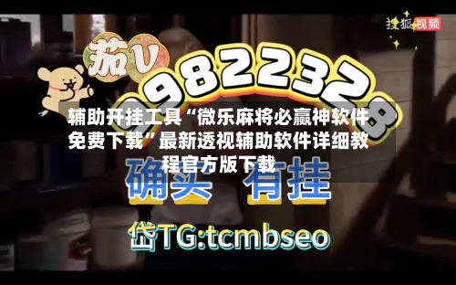 辅助开挂工具“微乐麻将必赢神软件免费下载”最新透视辅助软件详细教程官方版下载