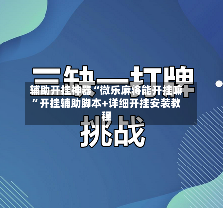 辅助开挂神器“微乐麻将能开挂嘛”开挂辅助脚本+详细开挂安装教程