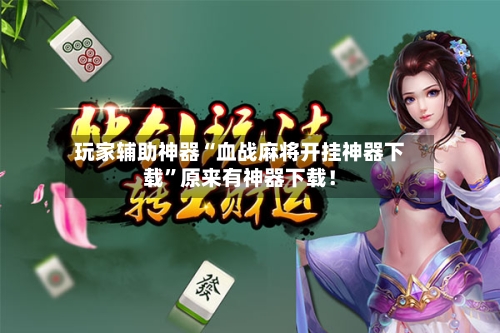 玩家辅助神器“血战麻将开挂神器下载”原来有神器下载！