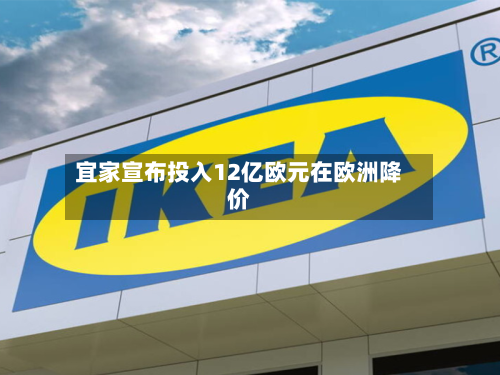 宜家宣布投入12亿欧元在欧洲降价