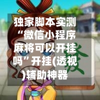独家脚本实测“微信小程序麻将可以开挂吗”开挂(透视)辅助神器