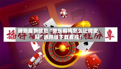 辅助最新信息“微乐麻将怎么让牌变好”通用版下载教程！