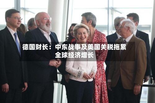 德国财长：中东战事及美国关税拖累全球经济增长