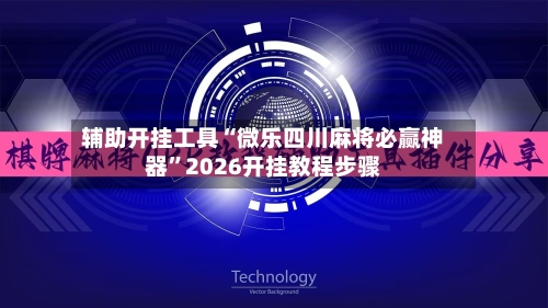 辅助开挂工具“微乐四川麻将必赢神器”2026开挂教程步骤