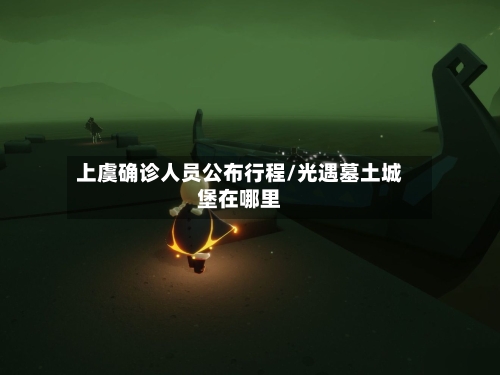 上虞确诊人员公布行程/光遇墓土城堡在哪里