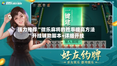 强力推荐“微乐麻将的胜率提高方法”开挂辅助脚本+详细开挂
