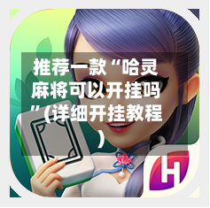 推荐一款“哈灵麻将可以开挂吗”(详细开挂教程)