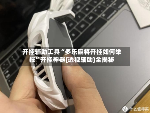 开挂辅助工具“多乐麻将开挂如何举报”开挂神器{透视辅助}全揭秘
