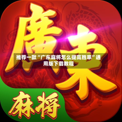推荐一款“广东麻将怎么提高胜率”通用版下载教程