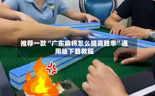 推荐一款“广东麻将怎么提高胜率”通用版下载教程