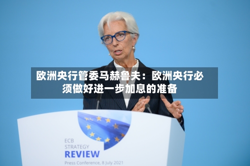 欧洲央行管委马赫鲁夫：欧洲央行必须做好进一步加息的准备