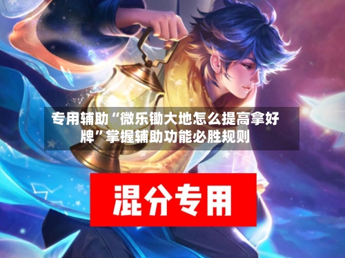 专用辅助“微乐锄大地怎么提高拿好牌”掌握辅助功能必胜规则