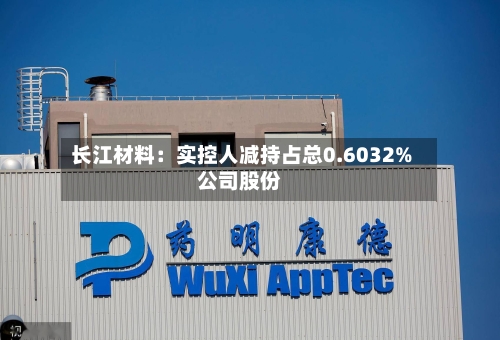 长江材料：实控人减持占总0.6032%公司股份