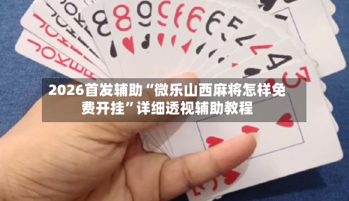 2026首发辅助“微乐山西麻将怎样免费开挂”详细透视辅助教程