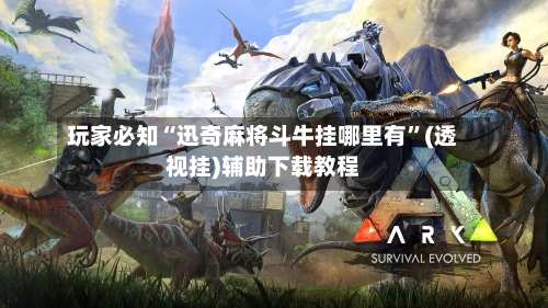 玩家必知“迅奇麻将斗牛挂哪里有”(透视挂)辅助下载教程