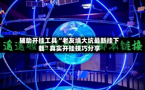 辅助开挂工具“老友填大坑最新挂下载”真实开挂技巧分享