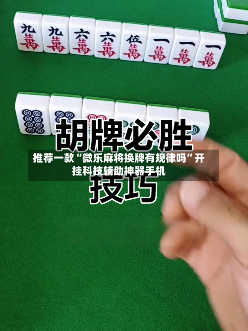 推荐一款“微乐麻将换牌有规律吗”开挂科技辅助神器手机