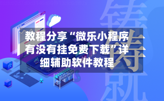 教程分享“微乐小程序有没有挂免费下载”详细辅助软件教程