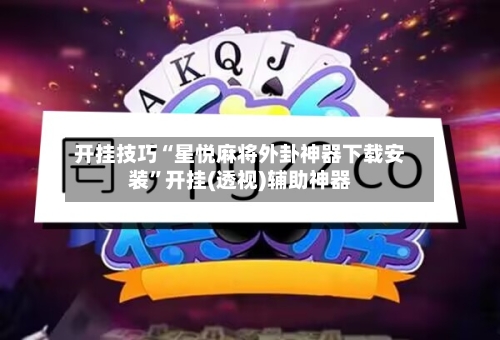 开挂技巧“星悦麻将外卦神器下载安装”开挂(透视)辅助神器
