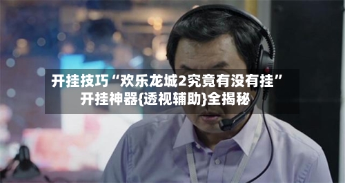 开挂技巧“欢乐龙城2究竟有没有挂”开挂神器{透视辅助}全揭秘