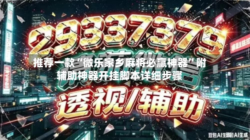 推荐一款“微乐家乡麻将必赢神器”附辅助神器开挂脚本详细步骤