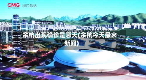 余杭出现确诊是哪天(余杭今天最火新闻)