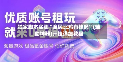 独家脚本实测“全民比鸡有挂吗”(辅助神器)开挂详细教程