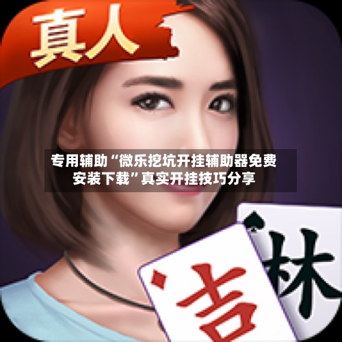专用辅助“微乐挖坑开挂辅助器免费安装下载”真实开挂技巧分享