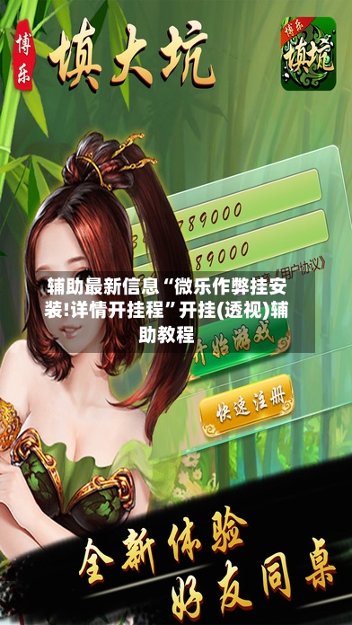 辅助最新信息“微乐作弊挂安装!详情开挂程”开挂(透视)辅助教程