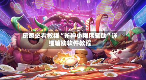 玩家必看教程“雀神小程序辅助”详细辅助软件教程