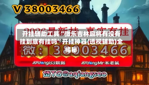 开挂辅助工具“微乐吉林麻将有没有挂到底有挂吗”开挂神器{透视辅助}全揭秘