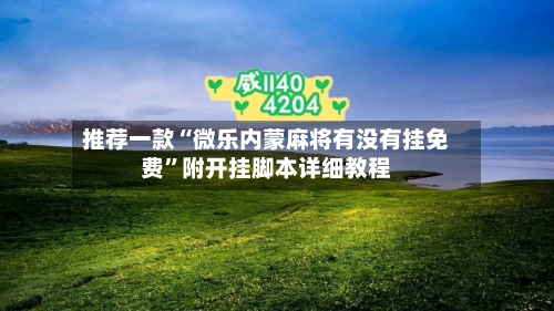 推荐一款“微乐内蒙麻将有没有挂免费”附开挂脚本详细教程