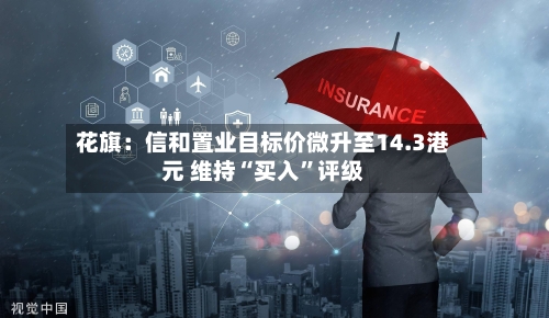 花旗：信和置业目标价微升至14.3港元 维持“买入”评级-第1张图片