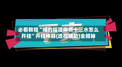 必看教程“相约福建麻将十三水怎么开挂”开挂神器{透视辅助}全揭秘