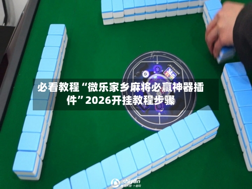 必看教程“微乐家乡麻将必赢神器插件”2026开挂教程步骤