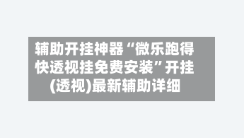 辅助开挂神器“微乐跑得快透视挂免费安装”开挂(透视)最新辅助详细