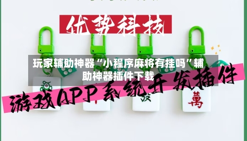 玩家辅助神器“小程序麻将有挂吗”辅助神器插件下载