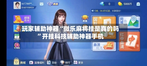 玩家辅助神器“微乐麻将挂是真的吗”开挂科技辅助神器手机