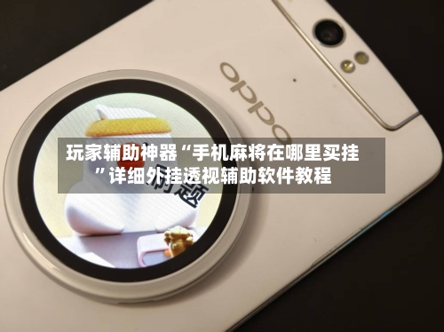 玩家辅助神器“手机麻将在哪里买挂”详细外挂透视辅助软件教程