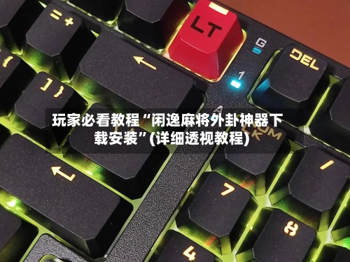 玩家必看教程“闲逸麻将外卦神器下载安装”(详细透视教程)