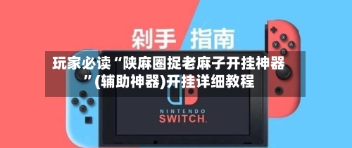 玩家必读“陕麻圈捉老麻子开挂神器”(辅助神器)开挂详细教程