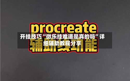 开挂技巧“微乐挂难道是真的吗”详细辅助教程分享