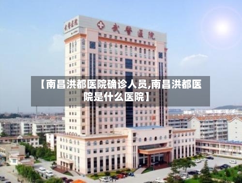 【南昌洪都医院确诊人员,南昌洪都医院是什么医院】