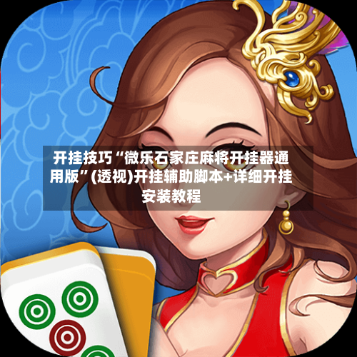 开挂技巧“微乐石家庄麻将开挂器通用版”(透视)开挂辅助脚本+详细开挂安装教程