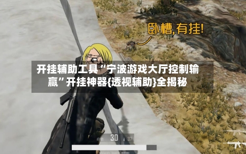 开挂辅助工具“宁波游戏大厅控制输赢”开挂神器{透视辅助}全揭秘