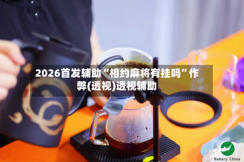 2026首发辅助“相约麻将有挂吗”作弊(透视)透视辅助