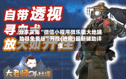 分享实测“微信小程序微乐锄大地辅助器免费版”开挂(透视)最新辅助详细